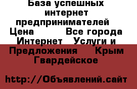 База успешных интернет предпринимателей › Цена ­ 600 - Все города Интернет » Услуги и Предложения   . Крым,Гвардейское